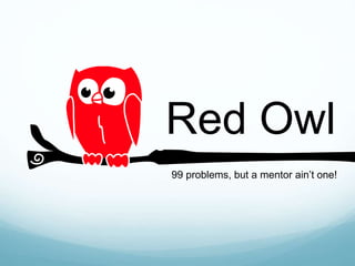 Red Owl
99 problems, but a mentor ain’t one!
 