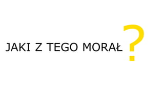 JAKI Z TEGO MORAŁ
 