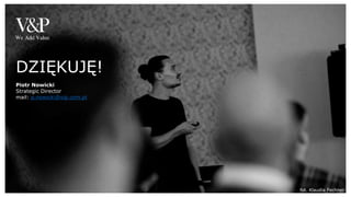 Piotr Nowicki
Strategic Director
mail: p.nowicki@vip.com.pl
DZIĘKUJĘ!
fot. Klaudia Fechner
 