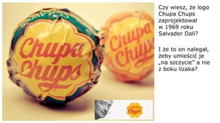 Czy wiesz, że logo
Chupa Chups
zaprojektował
w 1969 roku
Salvador Dali?
I że to on nalegał,
żeby umieścić je
„na szczycie” a nie
z boku lizaka?
 