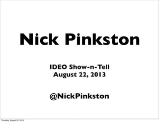 Nick Pinkston
IDEO Show-n-Tell
August 22, 2013
@NickPinkston
Thursday, August 22, 2013
 