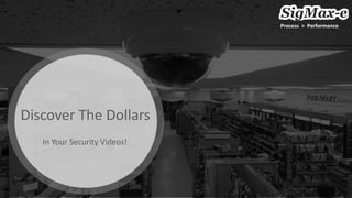 Discover The Dollars
In Your Security Videos!
Process > Performance
 