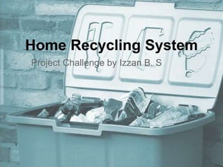 Home Recycling System
Project Challenge by Izzan B. S
 