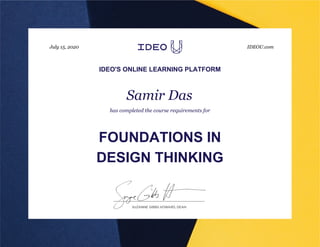 July 15, 2020
Samir Das
FOUNDATIONS IN
DESIGN THINKING
has completed the course requirements for
IDEOU.com
IDEO'S ONLINE LEARNING PLATFORM
 