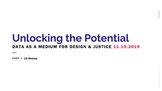 Unlocking the Potential
DATA AS A MEDIUM FOR DESIGN & JUSTICE 11.19.2019
UNLOCKINGTHEPOTENTIAL
UX Meetup
 