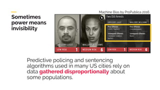 Predictive policing and sentencing
algorithms used in many US cities rely on
data gathered disproportionally about
some po...