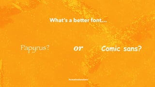What’s a better font…
or
#creativetensions
Papyrus? Comic sans?
 