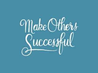 Going out of your way to
help others succeed is the
secret sauce.

 