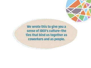We wrote this to give you a sense
of IDEO’s culture—the ties that bind
us together as coworkers and as
people. These are the values that
get us there.

 