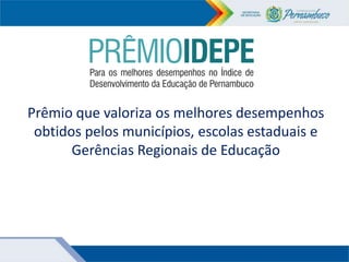 Prêmio que valoriza os melhores desempenhos
obtidos pelos municípios, escolas estaduais e
Gerências Regionais de Educação
 