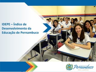 IDEPE – Índice de
Desenvolvimento da
Educação de Pernambuco
 