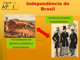 Independência do
                  Brasil
                      Venda de produtos
                       industrializados




 Fornecedores de
gêneros primários e
  consumidores
 