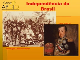 Independência do
                           Brasil


                                  Dom João VI




Revolução Liberal do Porto
 