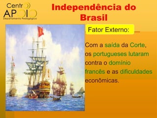Independência do
     Brasil
       Fator Externo:

      Com a saída da Corte,
      os portugueses lutaram
      contra o domínio
      francês e as dificuldades
      econômicas.
 