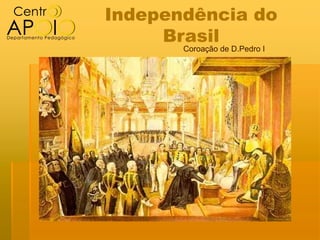 Independência do
     Brasil
       Coroação de D.Pedro I
 