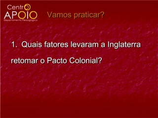 Vamos praticar?


1. Quais fatores levaram a Inglaterra

retomar o Pacto Colonial?
 