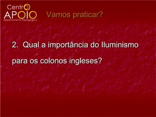 Vamos praticar?


2. Qual a importância do Iluminismo

para os colonos ingleses?
 