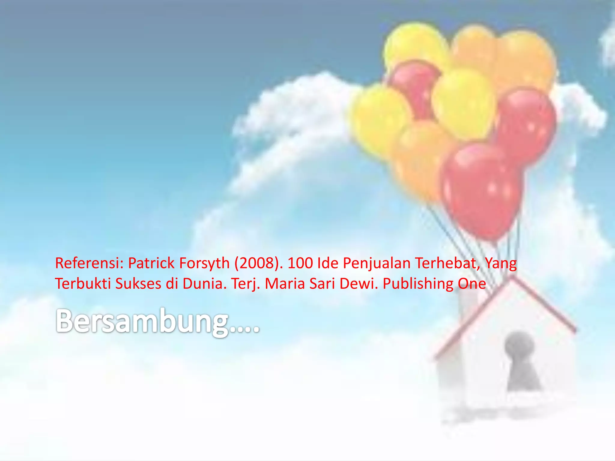 Referensi: Patrick Forsyth (2008). 100 Ide Penjualan Terhebat, Yang
Terbukti Sukses di Dunia. Terj. Maria Sari Dewi. Publishing One