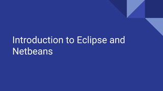 Introduction to Eclipse and
Netbeans
 