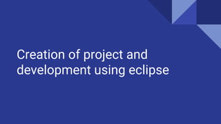 Creation of project and
development using eclipse
 