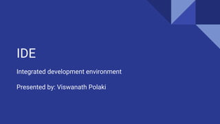 IDE
Integrated development environment
Presented by: Viswanath Polaki
 