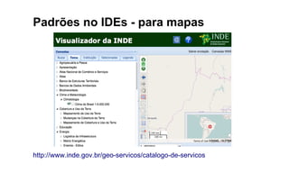 Padrões no IDEs - para mapas
http://www.inde.gov.br/geo-servicos/catalogo-de-servicos
 