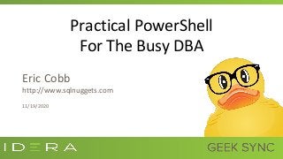 Practical PowerShell
For The Busy DBA
Eric Cobb
http://www.sqlnuggets.com
11/19/2020
 