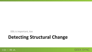 Detecting Structural Change
DDL is important, too
 