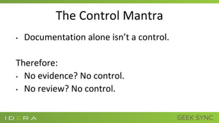 The Control Mantra
• Documentation alone isn’t a control.
Therefore:
• No evidence? No control.
• No review? No control.
 