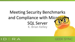 Meeting Security Benchmarks
and Compliance with Microsoft
SQL Server
K. Brian Kelley
 