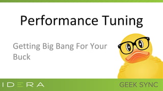 Performance Tuning
Getting Big Bang For Your
Buck
 