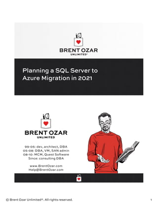 © Brent Ozar Unlimited®. All rights reserved. 1
Planning a SQL Server to
Azure Migration in 2021
99-05: dev, architect, DBA
05-08: DBA, VM, SAN admin
08-10: MCM, Quest Software
Since: consulting DBA
www.BrentOzar.com
Help@BrentOzar.com
 