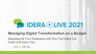 © 2021 IDERA, Inc. All rights reserved. IDERA LIVE 2021
Managing Digital Transformation on a Budget
Managing All Your Databases with One Tool Helps Cut
Costs and Save Time
 