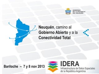 Neuquén, camino al
Gobierno Abierto y a la
Conectividad Total

Bariloche – 7 y 8 nov 2013

 