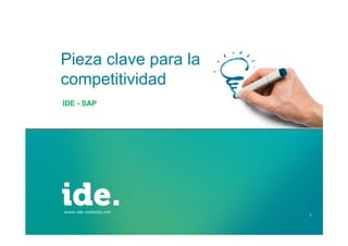 Pieza clave para la
competitividad
IDE - SAP

1

 