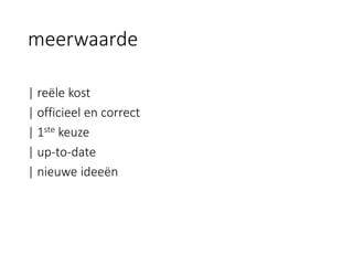 meerwaarde 
| reële kost 
| officieel en correct 
| 1stekeuze 
| up-to-date 
| nieuwe ideeën  