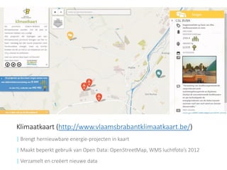 Klimaatkaart (http://www.vlaamsbrabantklimaatkaart.be/) 
| Brengt hernieuwbare energie-projecten in kaart 
| Maakt beperkt gebruik van Open Data: OpenStreetMap, WMS luchtfoto’s 2012 
|Verzamelt en creëert nieuwe data  