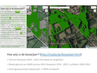Hoe wijs is de boswijzer? (http://nazka.be/boswijzer.html) 
| Tool om boswijzer 2010 –2013 met elkaar te vergelijken 
| Maakt gebruik van WMS-service AGIV: Boswijzer 2010 -2013, Luchfoto’s 2009-2012 
|meer geavanceerde toepassing? -> WMS te beperkt  