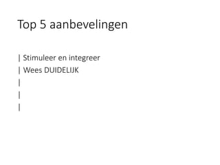 | Stimuleer en integreer 
| Wees DUIDELIJK 
| 
| 
| 
Top 5 aanbevelingen  