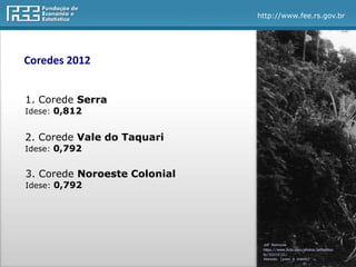 http://www.fee.rs.gov.br
Coredes 2012
1. Corede Serra
Idese: 0,812
2. Corede Vale do Taquari
Idese: 0,792
3. Corede Noroeste Colonial
Idese: 0,792
Jeff Belmonte
https://www.flickr.com/photos/jeffbelmon
te/90014135/
Alterado: [preto e branco]
 