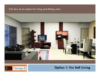 3-D view of an option for Living and Dining area




                                          Option 1: For Self Living
 