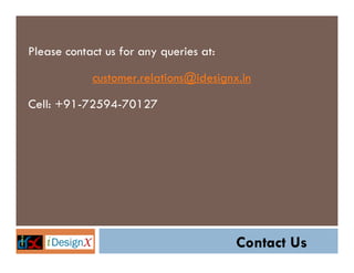 Please contact us for any queries at:

            customer.relations@idesignx.in

Cell: +91-72594-70127




                                        Contact Us
 
