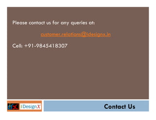 Please contact us for any queries at:
customer.relations@idesignx.in
Cell: +91-9845418307

Contact Us

 