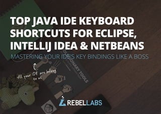 TOP JAVA IDE KEYBOARD 
SHORTCUTS FOR ECLIPSE, 
INTELLIJ IDEA & NETBEANS 
MASTERING YOUR IDE'S KEY BINDINGS LIKE A BOSS 
A ll your I D E are belo ng 
to us 
All rights reserved. 2014 © ZeroTurnaround Inc. I 
 