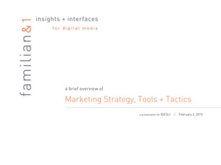 familian&1
insights + interfaces
f o r d i g i t a l m e d i a
a brief overview of
Marketing Strategy, Tools + Tactics
a presentation for IDESLI // February 2, 2015
 