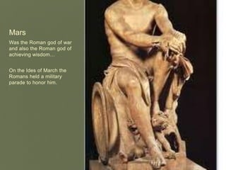 MarsWas the Roman god of war and also the Roman god of achieving wisdom…On the Ides of March the Romans held a military parade to honor him.