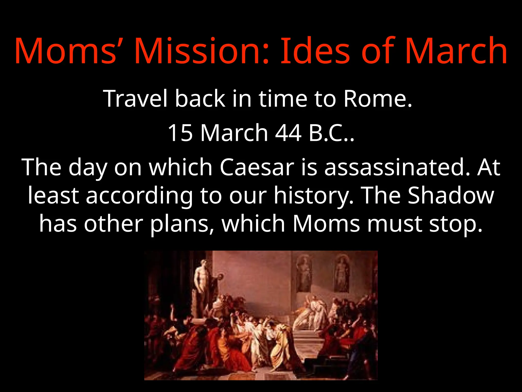 Moms’ Mission: Ides of March
Travel back in time to Rome.
15 March 44 B.C..
The day on which Caesar is assassinated. At
least according to our history. The Shadow
has other plans, which Moms must stop.
 