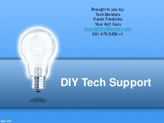 DIY Tech Support
Brought to you by:
Tech Benders
Karen Fredricks
Your Act! Guru
Karen@TechBenders.com
561-470-5450 x1
 
