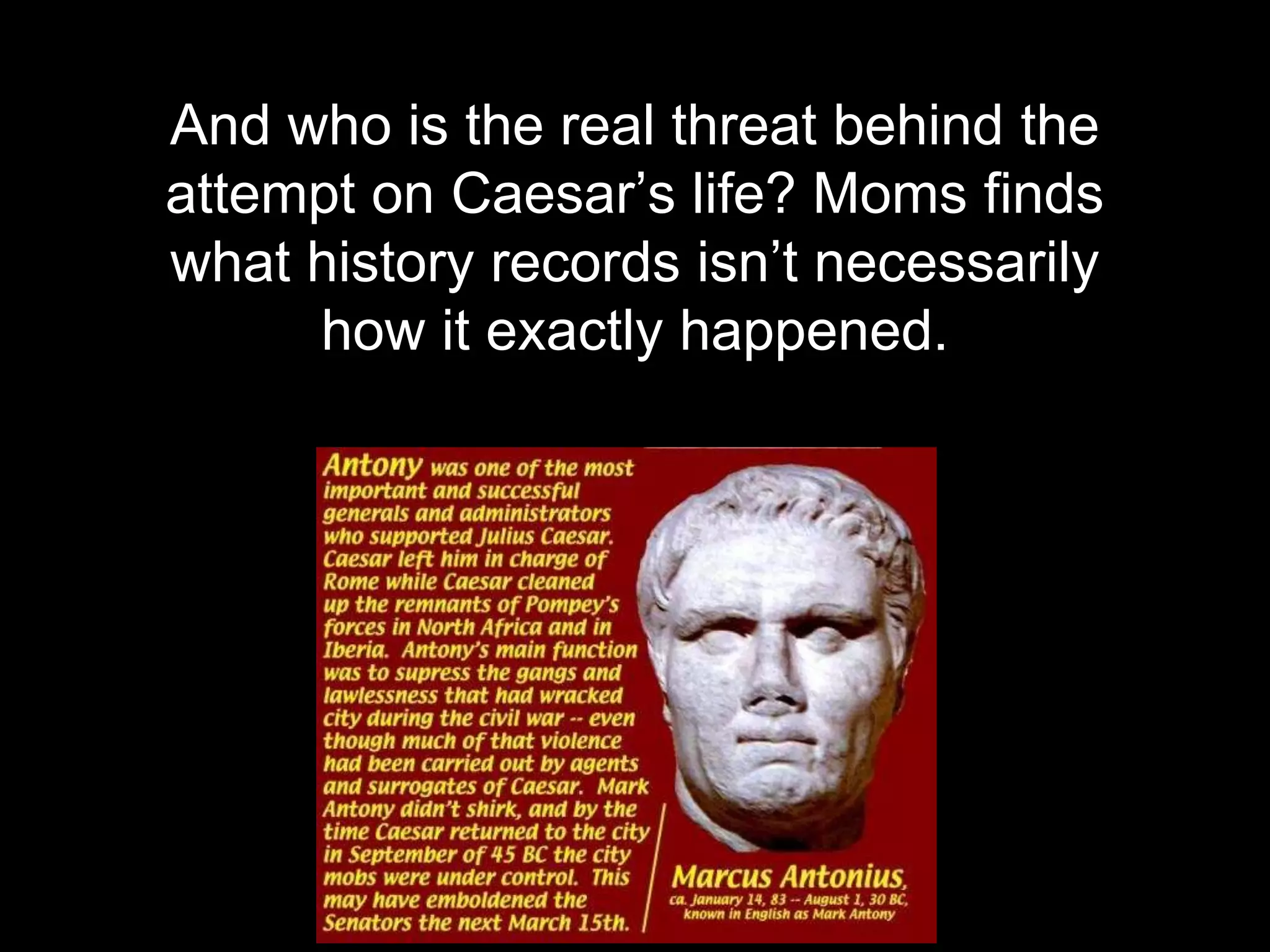 And who is the real threat behind the
attempt on Caesar’s life? Moms finds
what history records isn’t necessarily
how it exactly happened.
 
