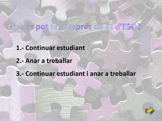 1.- Continuar estudiant
2.- Anar a treballar
3.- Continuar estudiant i anar a treballar
 